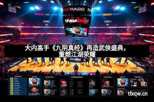 大内高手《九阴真经》再造武侠盛典，重燃江湖荣耀